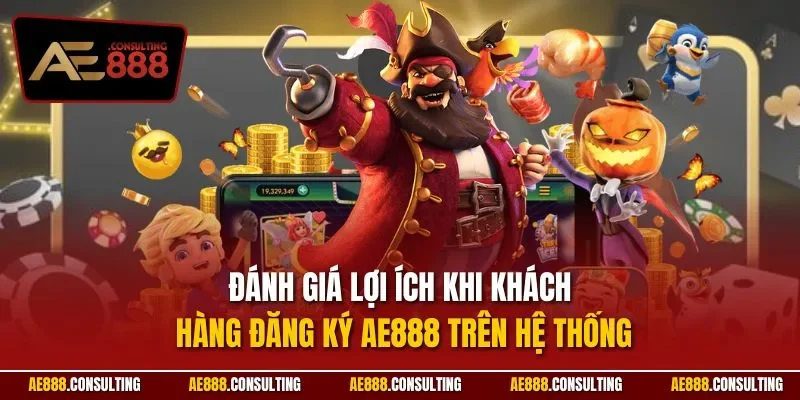Đánh giá lợi ích khi khách hàng đăng ký AE888 trên hệ thống