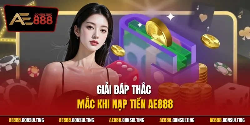 Giải đáp thắc mắc khi nạp tiền AE888
