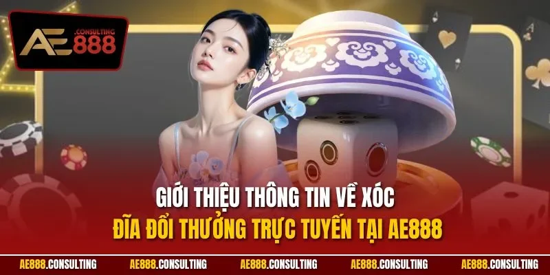 Giới thiệu thông tin về xóc đĩa đổi thưởng trực tuyến tại AE888