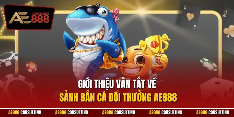 Giới thiệu vắn tắt về sảnh bắn cá đổi thưởng AE888