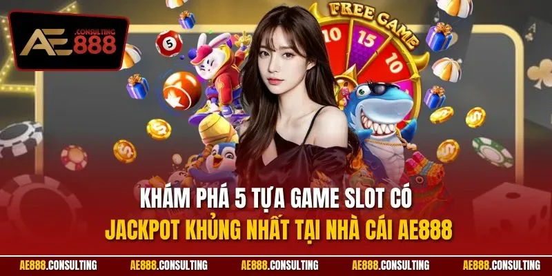 Khám phá 5 tựa game slot có Jackpot khủng nhất tại nhà cái AE888
