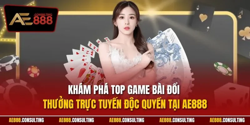Khám phá top game bài đổi thưởng trực tuyến độc quyền tại AE888