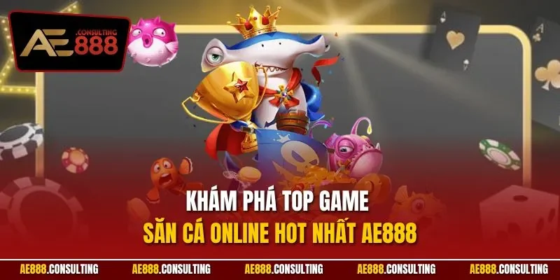Khám phá top game săn cá online hot nhất AE888