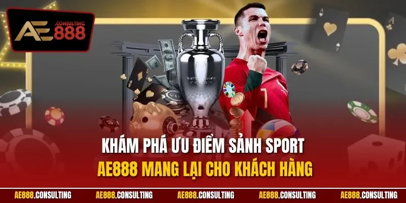 Khám phá ưu điểm sảnh Sport AE888 mang lại cho khách hàng