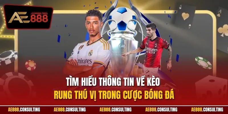 Tìm hiểu thông tin về kèo rung thú vị trong cược bóng đá