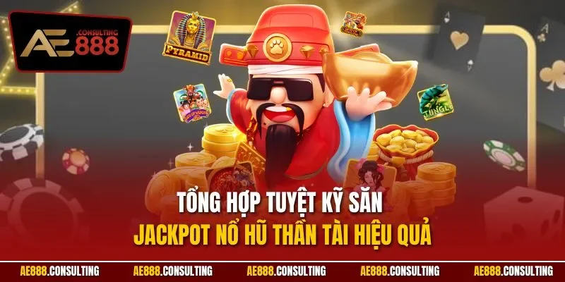 Tổng hợp tuyệt kỹ săn Jackpot nổ hũ thần tài hiệu quả